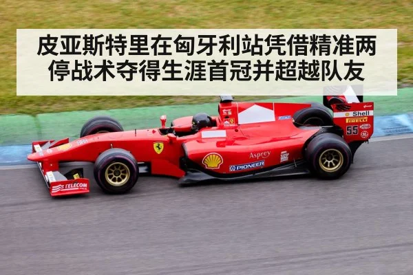 皮亚斯特里在匈牙利站凭借精准两停战术夺得生涯首冠并超越队友