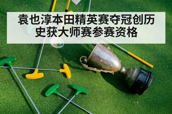 袁也淳本田精英赛夺冠创历史获大师赛参赛资格