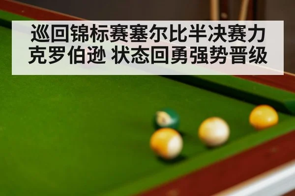巡回锦标赛塞尔比半决赛力克罗伯逊 状态回勇强势晋级