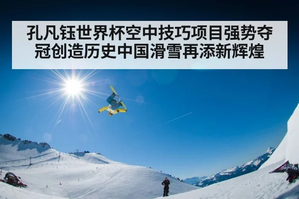 孔凡钰世界杯空中技巧项目强势夺冠创造历史中国滑雪再添新辉煌