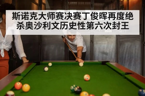 斯诺克大师赛决赛丁俊晖再度绝杀奥沙利文历史性第六次封王