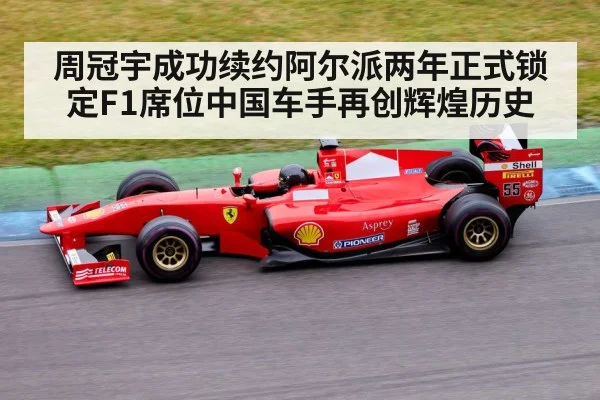 周冠宇成功续约阿尔派两年正式锁定F1席位中国车手再创辉煌历史