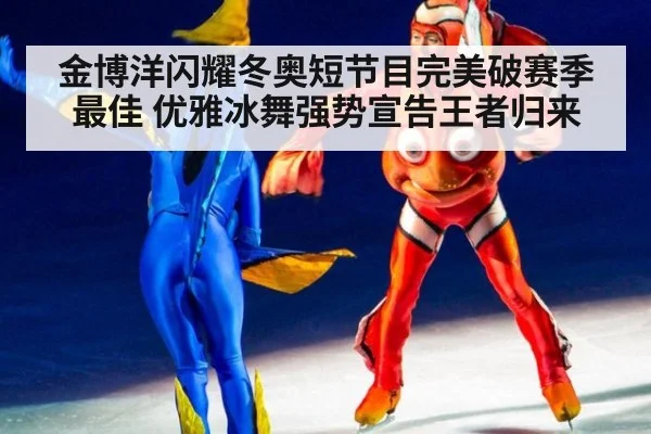 金博洋闪耀冬奥短节目完美破赛季最佳 优雅冰舞强势宣告王者归来